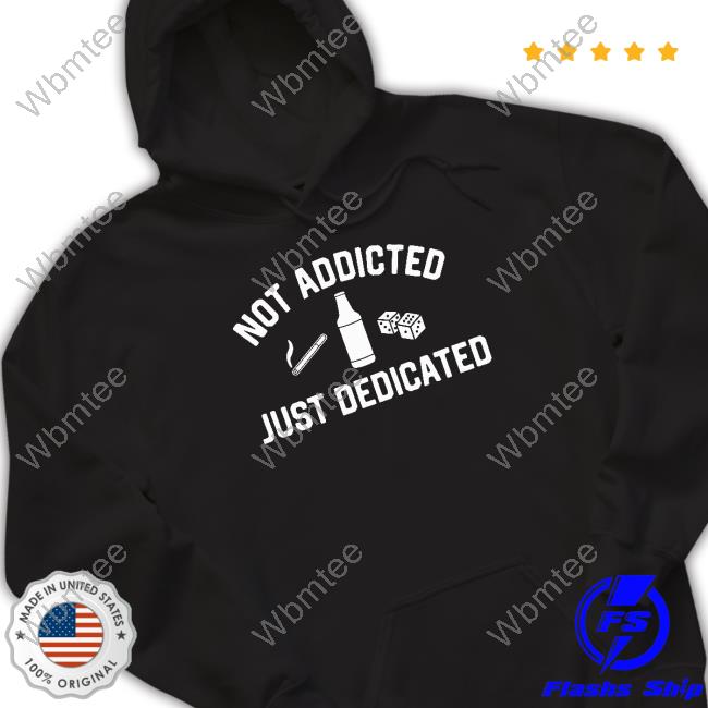 Not Addicted Just Dedicated Tee Shirt