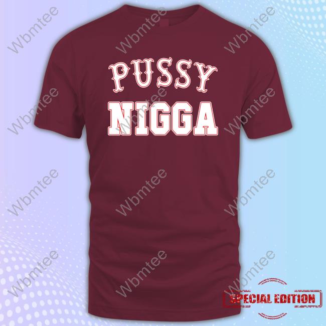 Pussy Nigga T Shirts Tobknowsnothing