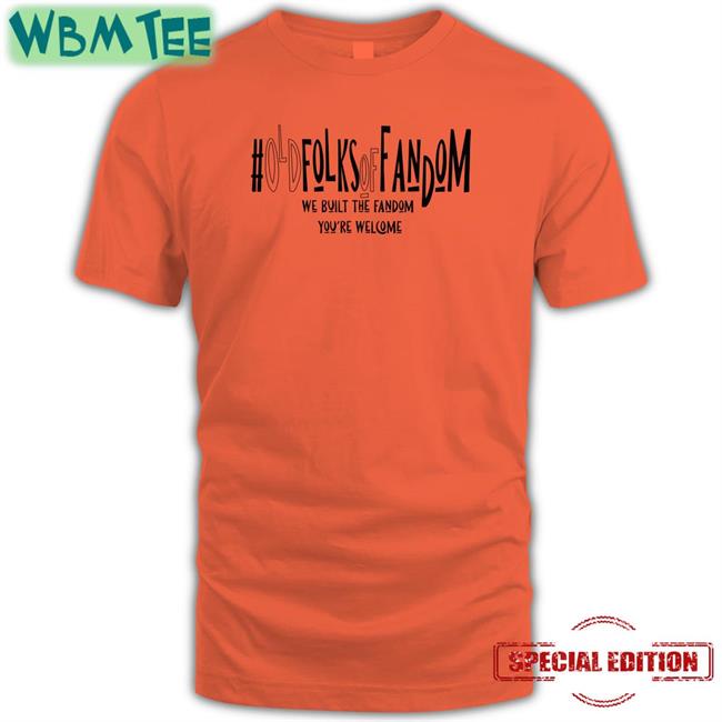 #Oldfolksoffandom Old Folks Of Fandom We Built The Fandom You're Welcome Tee Shirt Anna Kunerkster Photos