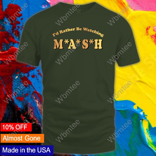 I'd Rather Be Watching M A S H Shirts MASHmatter I'd Rather Be Watching M A S H Limited Edition Sweatshirt