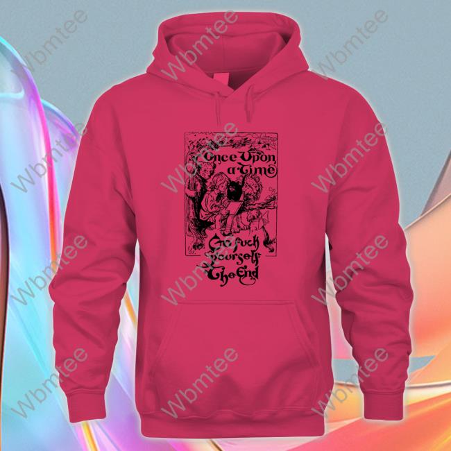Once Upon A Time Go Fuck Yourself The End TShirts Shirtsthtgohard Once Upon A Time Go Fuck Yourself The End Tee Shirt