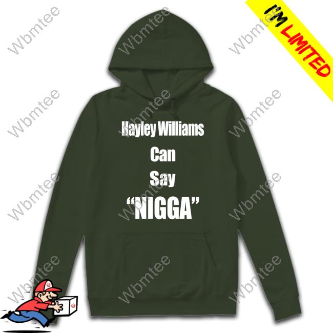 Official Hayley Williams Can Say Nigga Shirt LongBeachGriffy