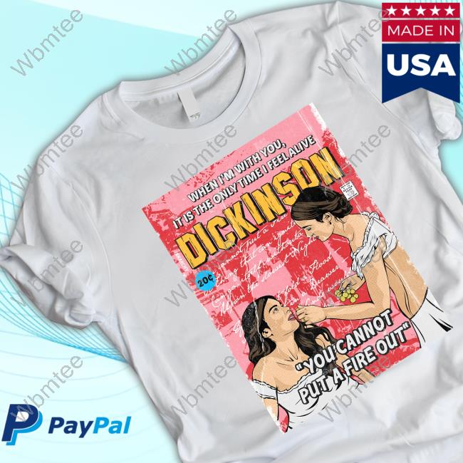 When I'm With You It Is The Only Time I Feel Alive Dickinson You Cannot Put A Fire Out T Shirt