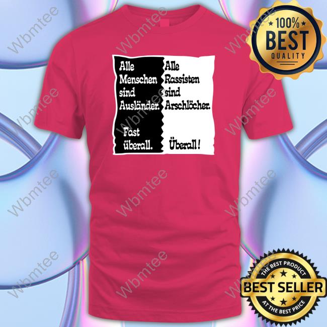 Alle Menschen Sind Auslander Fast Uberall Alle Rassisten Sind Arschlocher Uberall T Shirt