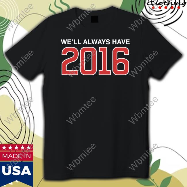 Obvious Shirts Shop We'll Always Have 2016 Shirt