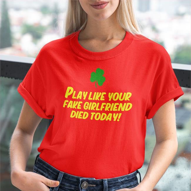 Play Like Your Fake Girlfriend Died Today T Shirt