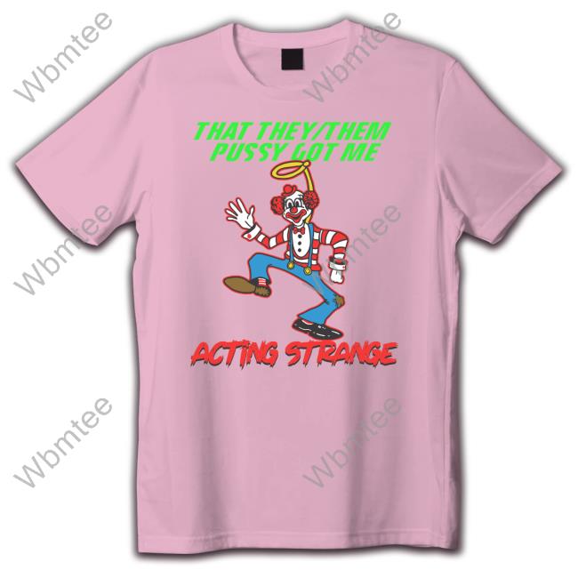That They Them Pussy Got Me Acting Strange Shirt