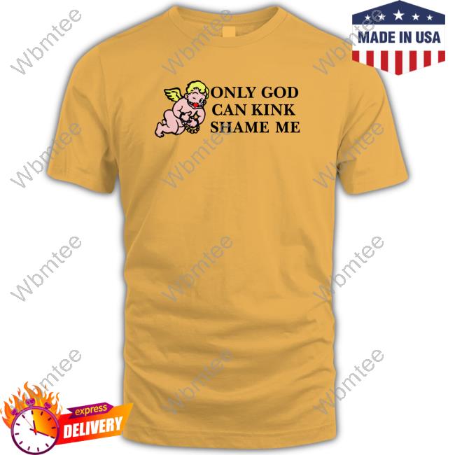 Shirts That Go Hard Only God Can Kink Shame Me Thou Shalt Not Kink Shame T Shirts The Good Shirts Merch