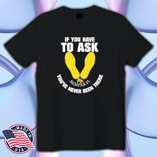 If you have to ask semper FI you’re never been there footprint Tee