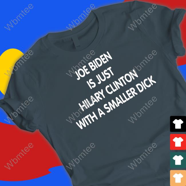 Joe Biden Is Just Hilary Clinton With A Smaller Dick T Shirt Trumps Nephew Forgiatoblow47