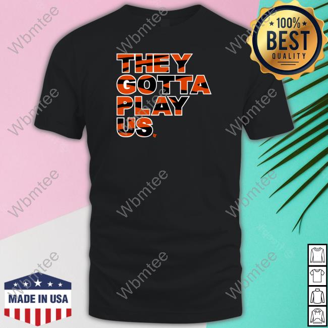 They Gotta Play Us Tee Shirt