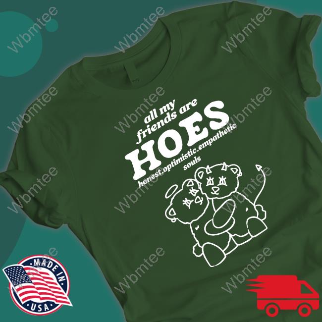 All My Friends Are Hoes Shirt Smile Cult