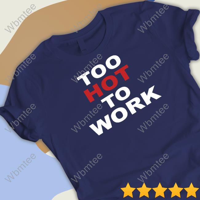 Official Too Hot To Work T Shirts