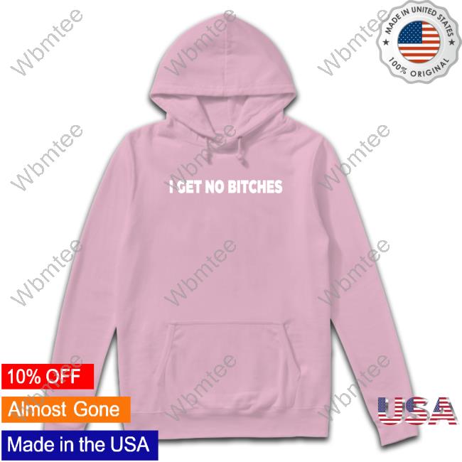I Get No Bitches Shirts Bleaaplz