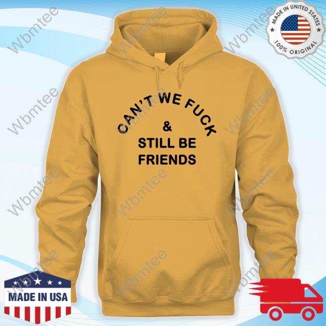 Can't We Fuck & Still Be Friends T Shirt Official Can't We Fuck & Still Be Friends T-Shirt