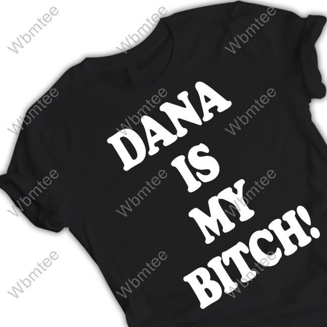 Tito Ortiz Dana Is My Bitch Shirts Arena