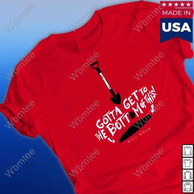 Will Wood Merch Hand Me My Shovel I'm Going In Gotta Get To The Bottom Of This Shirt