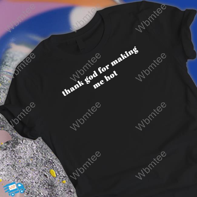 Thank God For Making Me Hot Tee Shirt