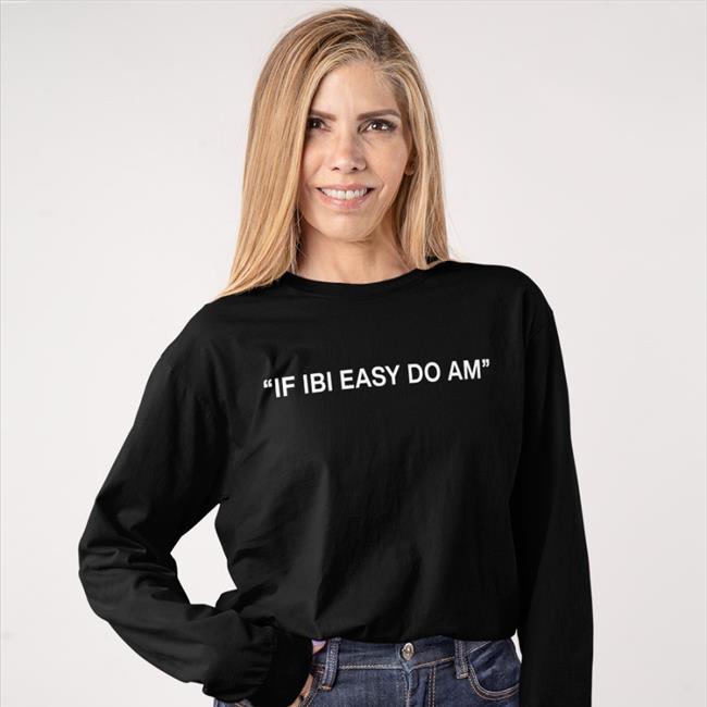 If Ibi Easy Do Am Hoodie If Ibi Easy Do Am Shirts Kalyjay