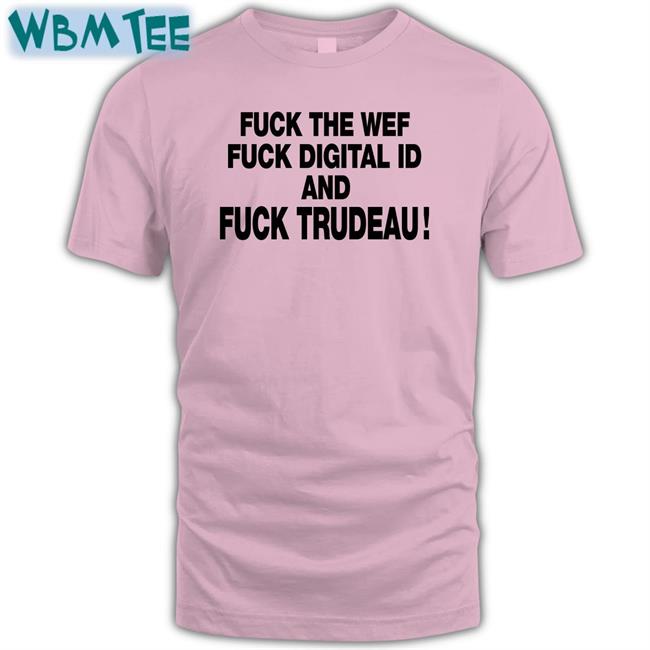 Fuck The Wef Fuck Digital Id And Fuck Trudeau Tee Shirt