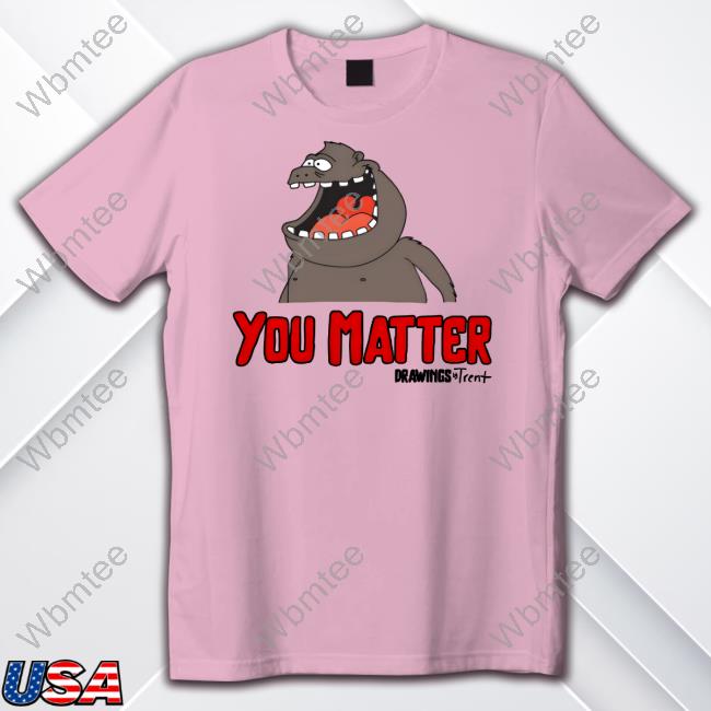 Official Drawings By Trent Shop You Matter Drawings Trent Shirt Randy Flagler