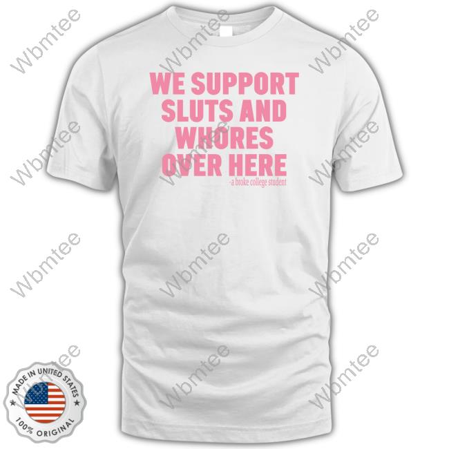 Kapo Hendrix We Support Sluts And Whores Over Here A Broke College Student Hoodie