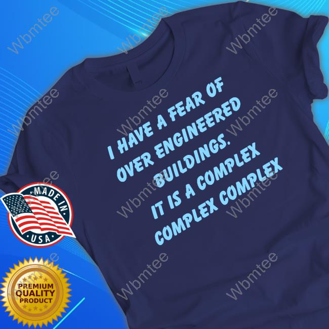 I Have A Fear Of Over Engineered Buildings It Is A Complex Complex Complex Shirts