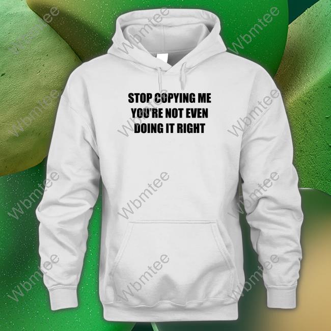 Stop Copying Me You're Not Even Doing It Right Hoodie