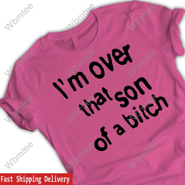 Official I'm Over That Son Of A Bitch Shirts Official I'm Over That Son Of A Bitch Shirt