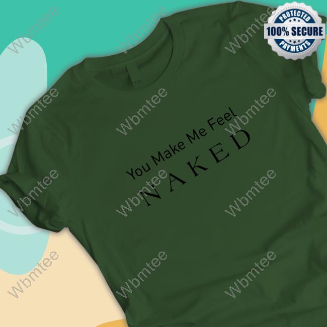 Official You Make Me Feel Naked Shirt