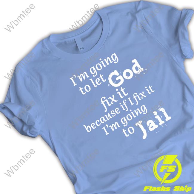 I’M Going To Let God Fix It Because If I Fix It I’M Going To Jail Crewneck Sweatshirt Mustangman_Tx