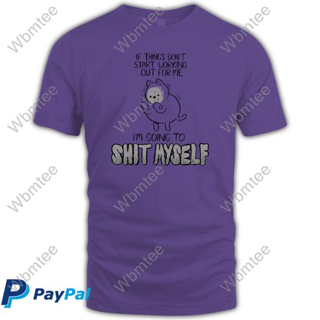 Lucie Ebrey If Things Don't Start Working Out For Me I'm Going To Shit Myself Tee Shirt Weareprintsocial