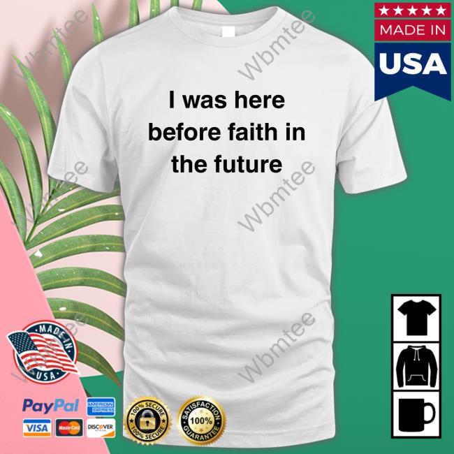 Official I Was Here Before Faith In The Future Shirts