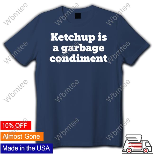 Ketchup Is A Garbage Condiment Tee Shirt Ketchupisgarbage Ketchup Is A Garbage Condiment Hoodie