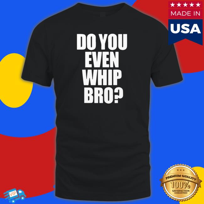 Do You Even Whip Bro Tee
