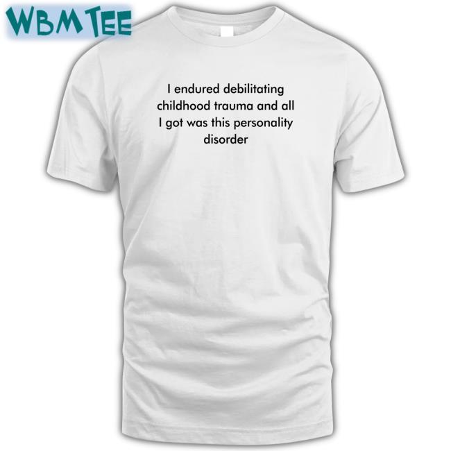 I Endured Debilitating Childhood Trauma And All I Got Was This Personality Disorder Shirt