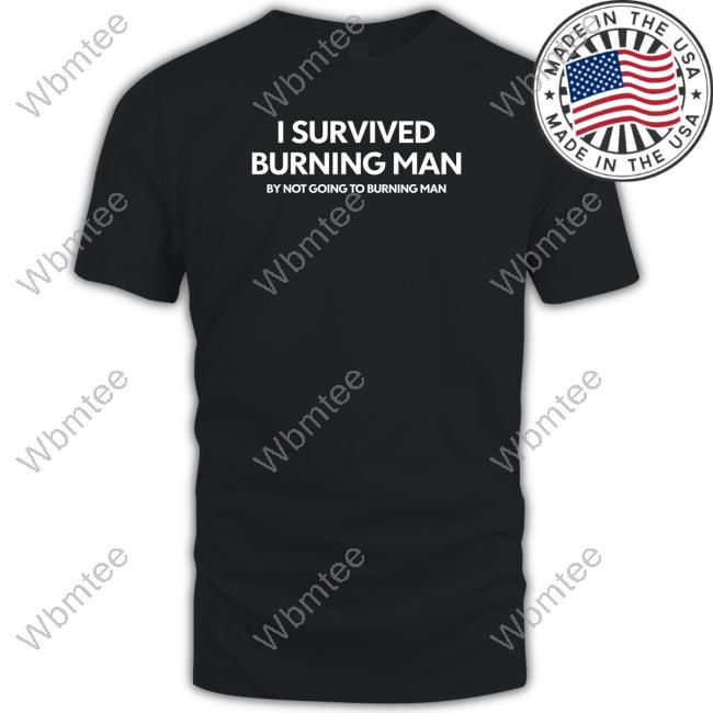 Official I Survived Burning Man By Not Going To Burning Man T Shirt