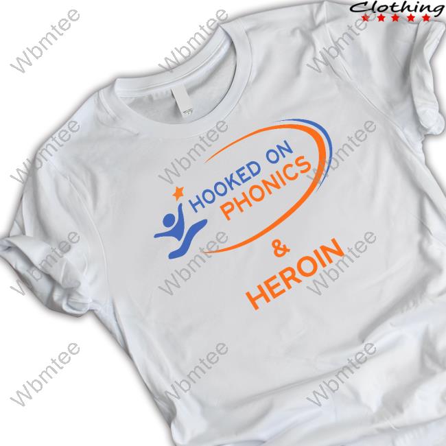 Official Shirts That Go Hard Good Shirts Merch Hooked On Phonics And Heroin T Shirts