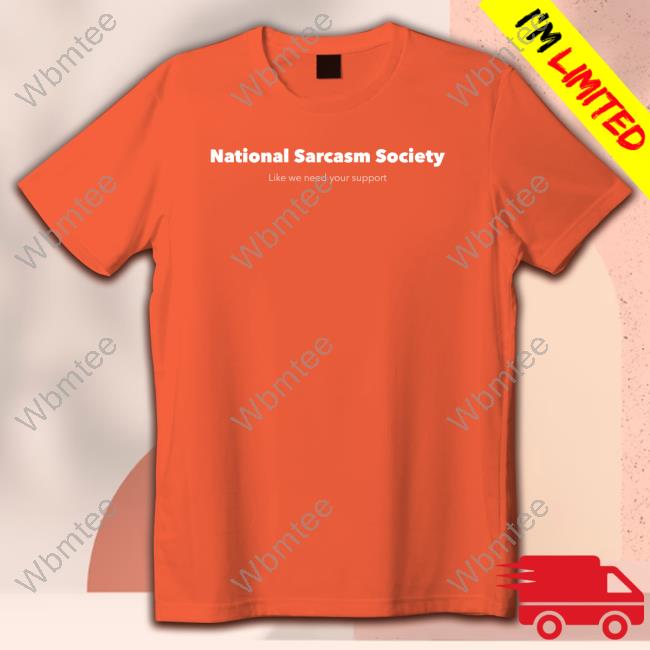 National Sarcasm Society Like We Need Your Support Shirt