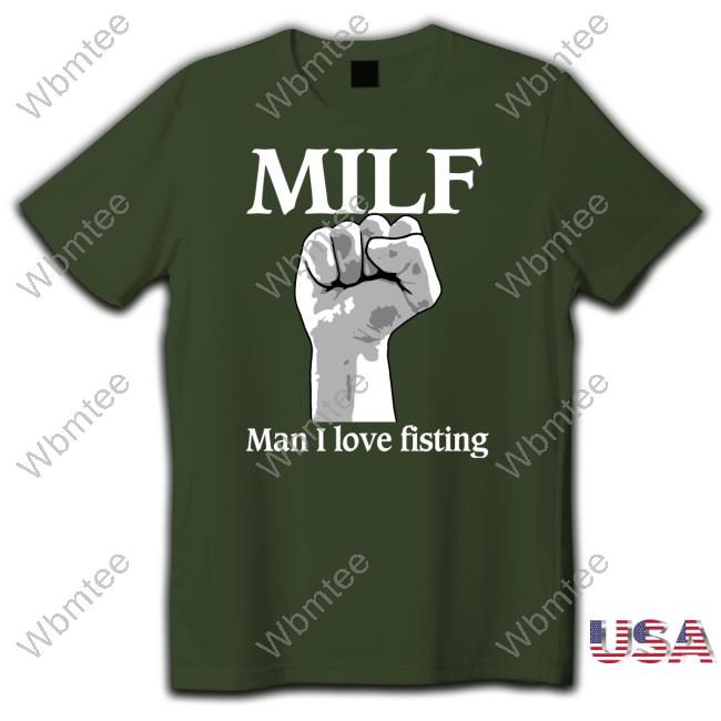Milf Man I Love Fisting Hoodie Milf Man I Love Fisting T Shirt