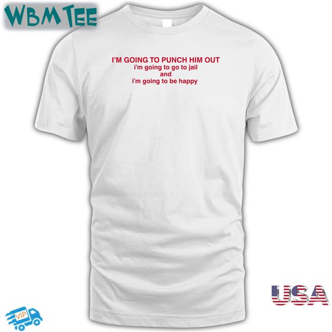 Nancy Pelosi Drericding I'm Going To Punch Him Out I'm Going To Go To Jail And I'm Going To Be Happy T Shirt