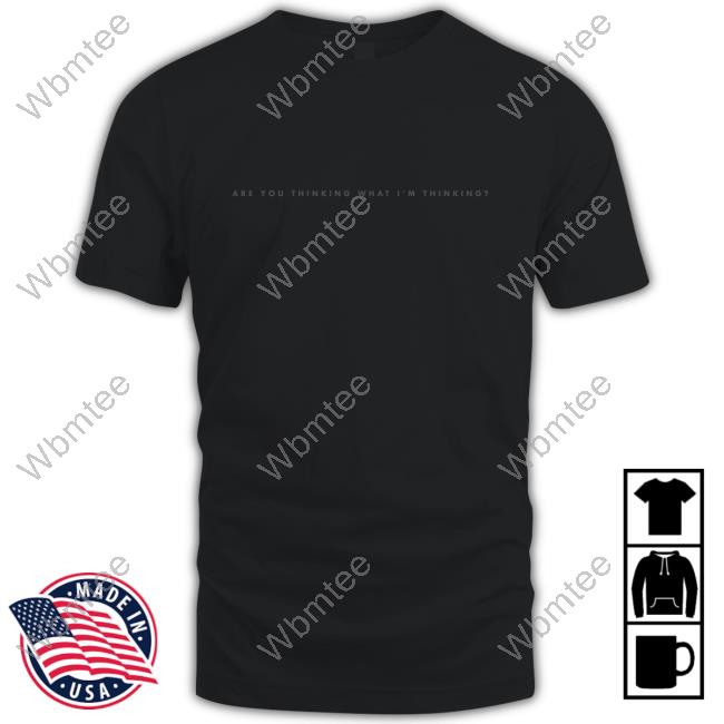 Are You Thinking What I'm Thinking Shirt