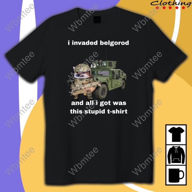 I Invaded Belgorod And All I Got Was This Stupid T Shirt Nafo Belgorod Stupid T Shirt