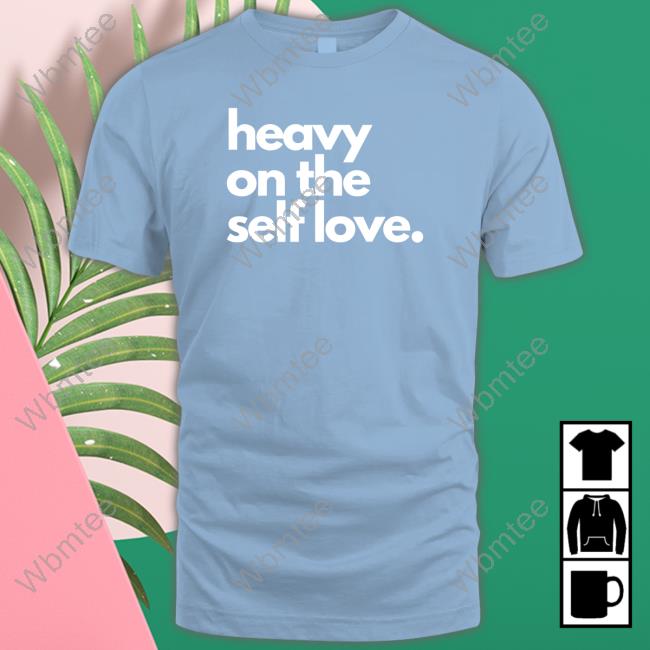 Heavy On The Self Love Shirt 2023