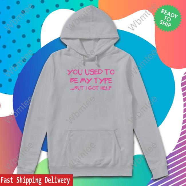 You Used To Be My Type But I Got Help Shirts