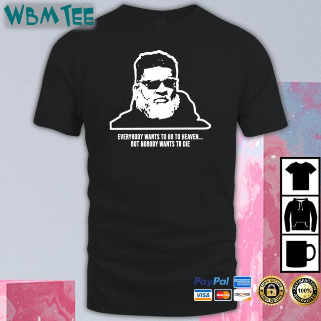 Everybody Wants To Go To Heaven But Nobody Wants To Die Shirt Wants To Die Shirt Mike White Rich Cimini Andy Vasquez Ron Middleton