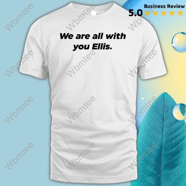 We Are All With You Ellis Shirt Funny