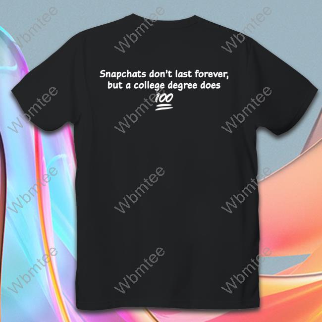 Shirts That Go Hard Snapchats Don't Last Forever But A College Degree Does Shirt Shirtsthtgohard