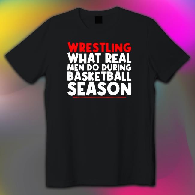 Official Wrestling What Real Men Do During Basketball Season T-Shirt Official Wrestling What Real Men Do During Basketball Season Hoodie