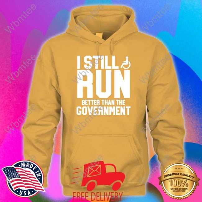 I Still Run Better Than The Government Shirt Shirtsthtgohard